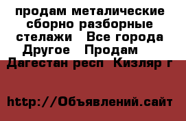 продам металические сборно-разборные стелажи - Все города Другое » Продам   . Дагестан респ.,Кизляр г.